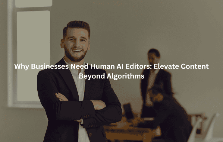 Why Businesses Need Human AI Editors