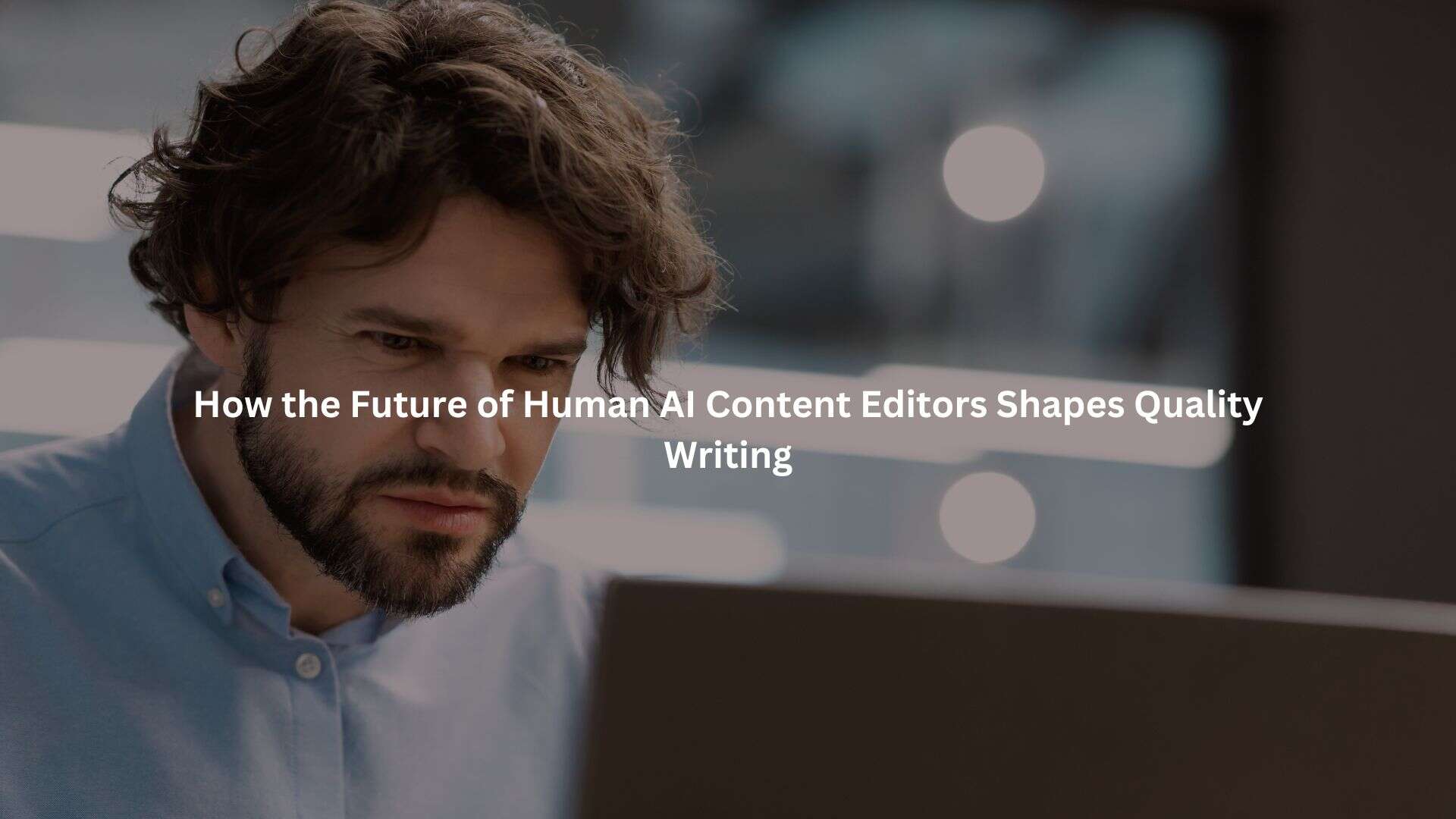 a man with a beard and long hair, with the text "How the Future of Human AI Content Editors Shapes Quality Writing" overlaying the image.