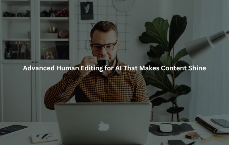 a man sitting at a desk, sipping from a mug while working on a laptop. The text overlay reads "Advanced Human Editing for AI That Makes Content Shine".