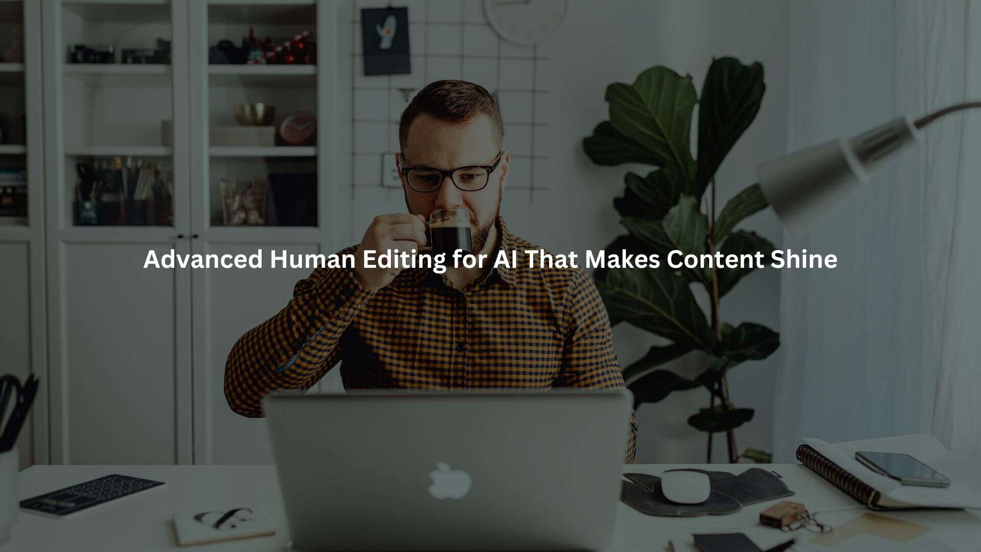 a man sitting at a desk, sipping from a mug while working on a laptop. The text overlay reads "Advanced Human Editing for AI That Makes Content Shine".