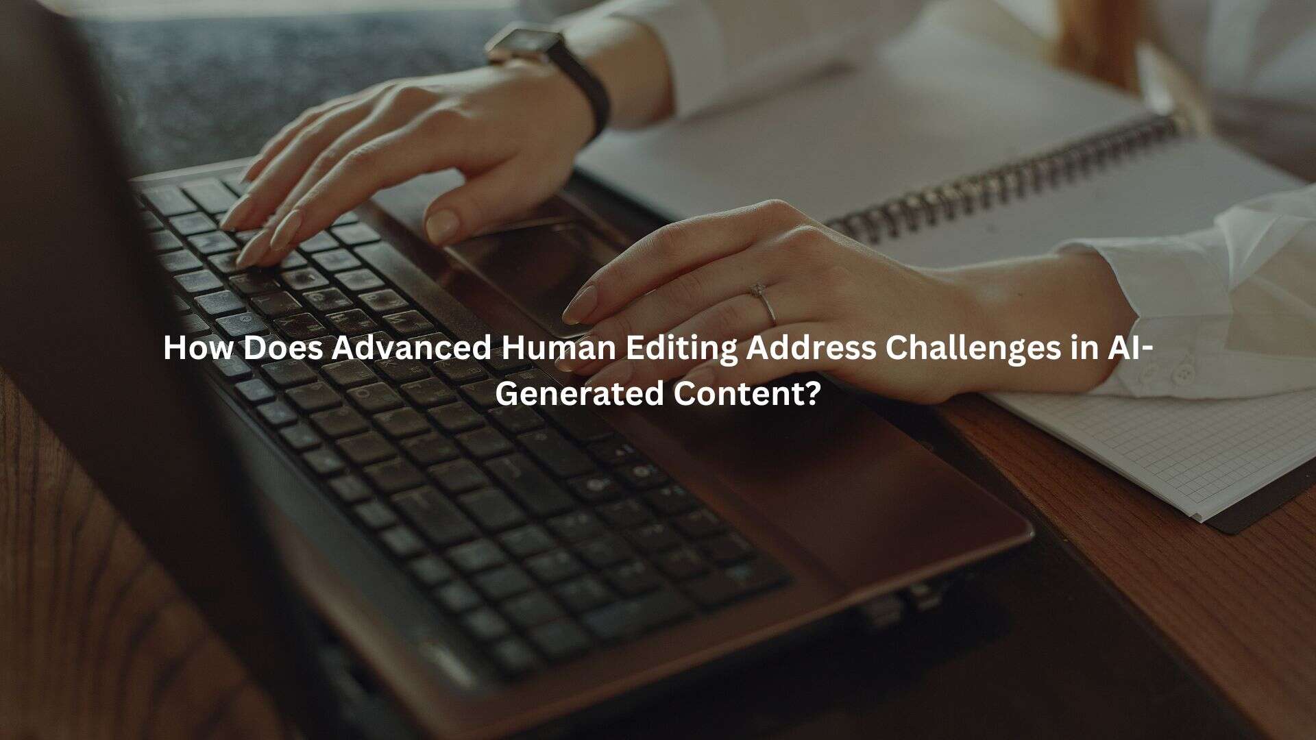 a person's hands typing on a laptop keyboard. The text overlay reads "How Does Advanced Human Editing Address Challenges in AI-Generated Content?".