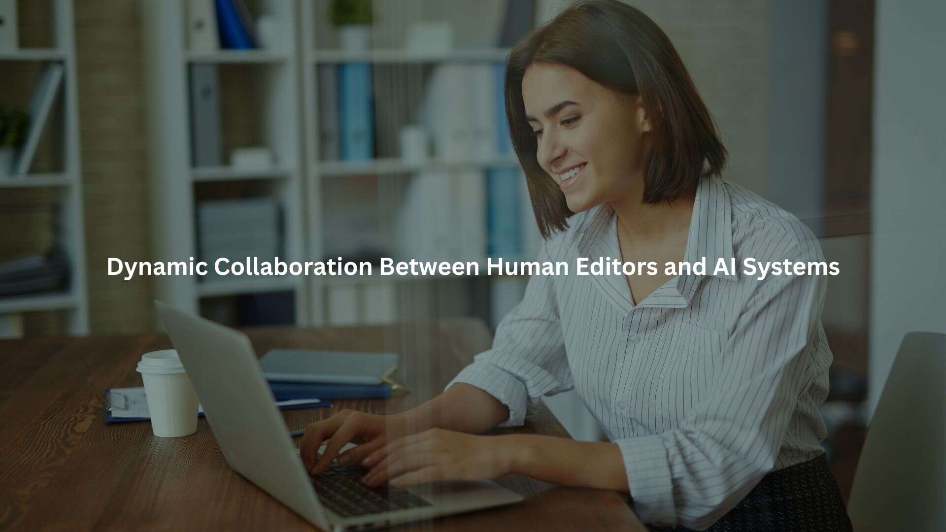 a person sitting at a desk, working on a laptop. The text overlays provide information about the partnership between AI and human editors in content creation.
