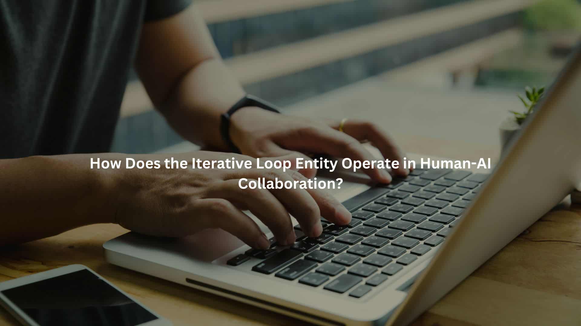 A person's hands typing on a laptop, with the focus on how the iterative loop entity operates in human-AI collaboration.